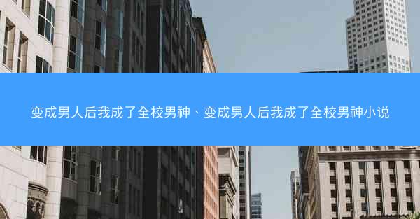 变成男人后我成了全校男神、变成男人后我成了全校男神小说