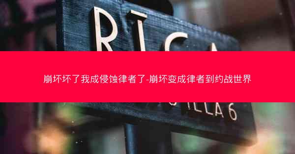崩坏坏了我成侵蚀律者了-崩坏变成律者到约战世界