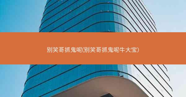 别笑哥抓鬼呢(别笑哥抓鬼呢牛大宝)