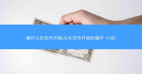 崩坏从长空市开始(从长空市开始的崩坏 小说)
