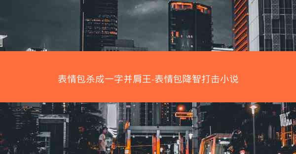 表情包杀成一字并肩王-表情包降智打击小说
