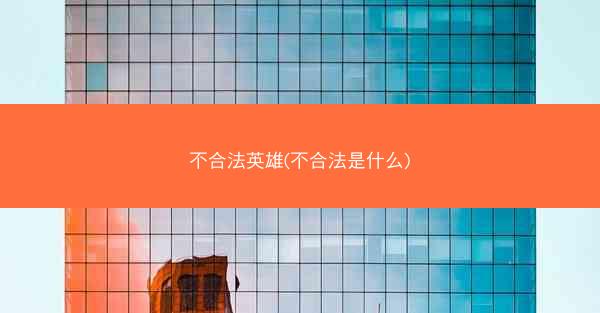 不合法英雄(不合法是什么)