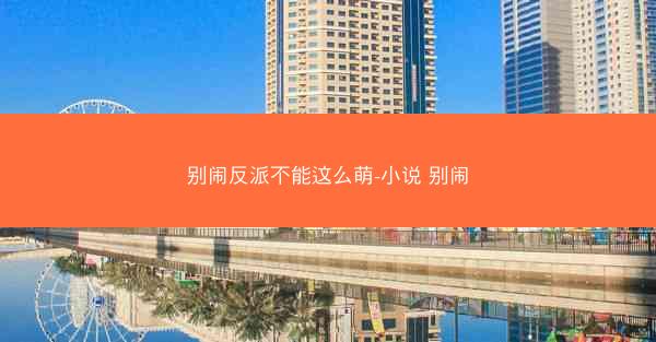 别闹反派不能这么萌-小说 别闹