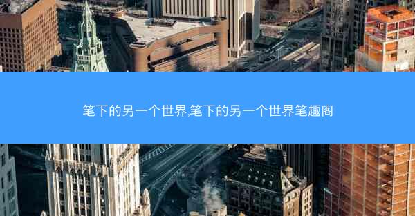 笔下的另一个世界,笔下的另一个世界笔趣阁