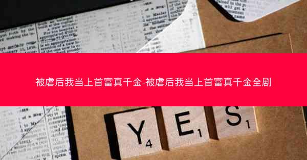 被虐后我当上首富真千金-被虐后我当上首富真千金全剧