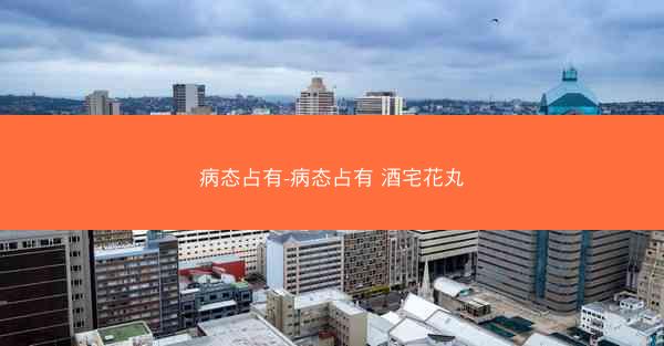 病态占有-病态占有 酒宅花丸