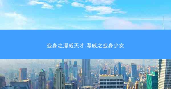 变身之漫威天才-漫威之变身少女