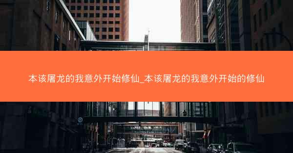 本该屠龙的我意外开始修仙_本该屠龙的我意外开始的修仙