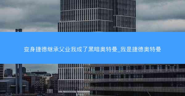 变身捷德继承父业我成了黑暗奥特曼_我是捷德奥特曼