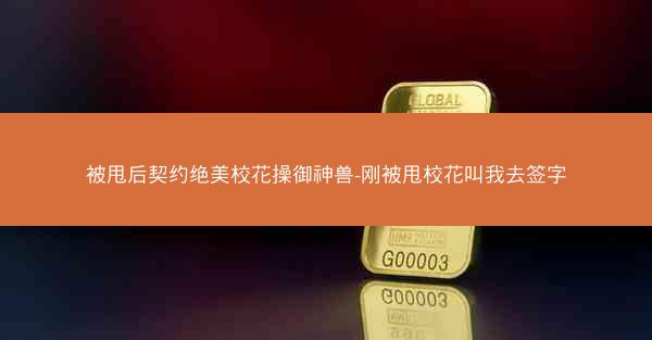 被甩后契约绝美校花操御神兽-刚被甩校花叫我去签字