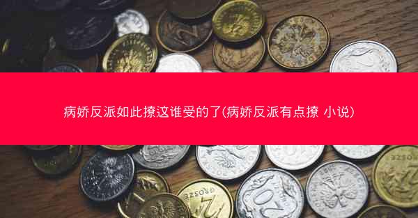 病娇反派如此撩这谁受的了(病娇反派有点撩 小说)