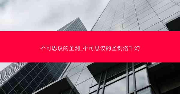 不可思议的圣剑_不可思议的圣剑洛千幻