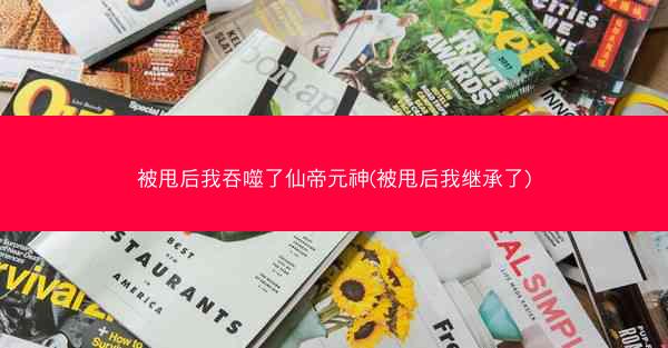 被甩后我吞噬了仙帝元神(被甩后我继承了)