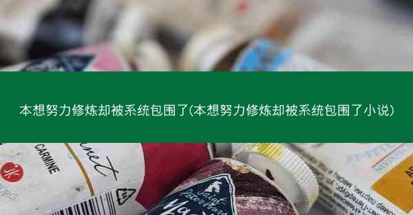 本想努力修炼却被系统包围了(本想努力修炼却被系统包围了小说)