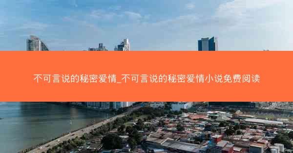 不可言说的秘密爱情_不可言说的秘密爱情小说免费阅读 不可言说的秘密爱情_不可言说的秘密爱情小说免费阅读