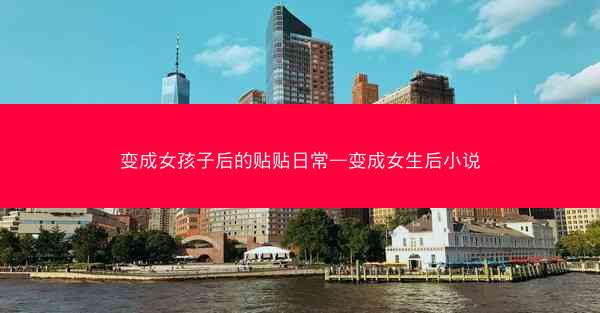 变成女孩子后的贴贴日常—变成女生后小说