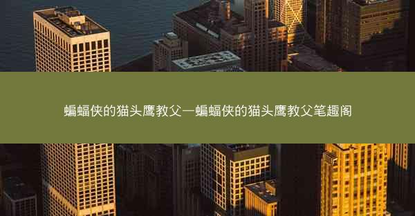 蝙蝠侠的猫头鹰教父—蝙蝠侠的猫头鹰教父笔趣阁