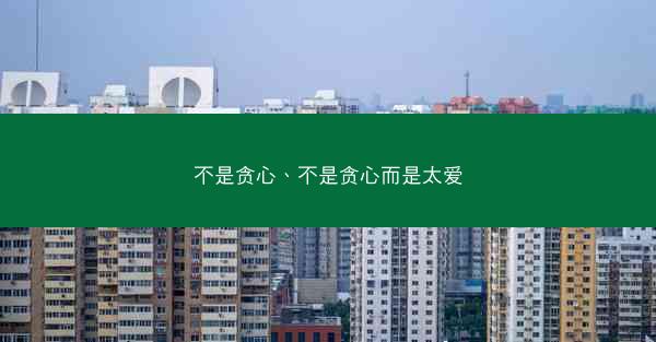 不是贪心、不是贪心而是太爱