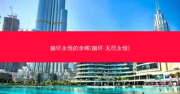 崩坏永恒的余晖(崩坏 无尽永恒) 崩坏永恒的余晖(崩坏 无尽永恒)