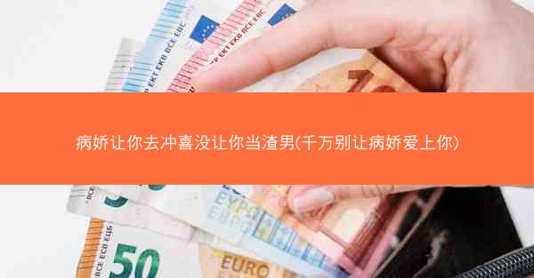 病娇让你去冲喜没让你当渣男(千万别让病娇爱上你)