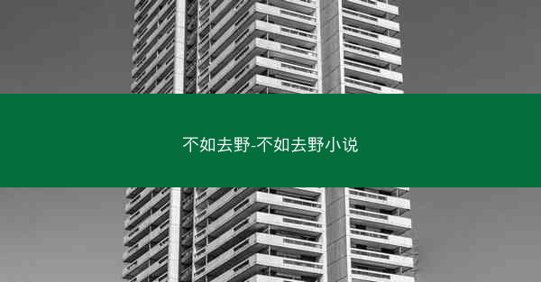 不如去野-不如去野小说