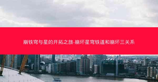 崩铁穹与星的开拓之旅-崩坏星穹铁道和崩坏三关系