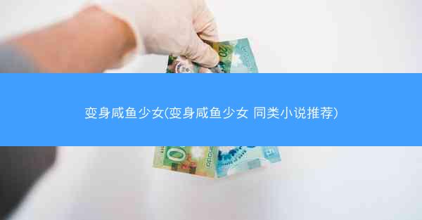 变身咸鱼少女(变身咸鱼少女 同类小说推荐) 变身咸鱼少女(变身咸鱼少女 同类小说推荐)