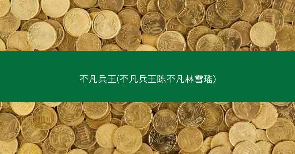 不凡兵王(不凡兵王陈不凡林雪瑶)