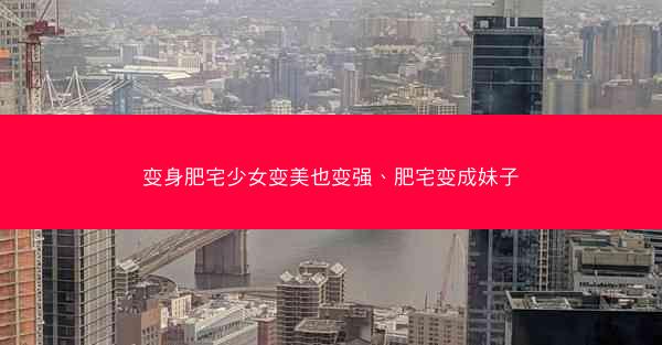 变身肥宅少女变美也变强、肥宅变成妹子