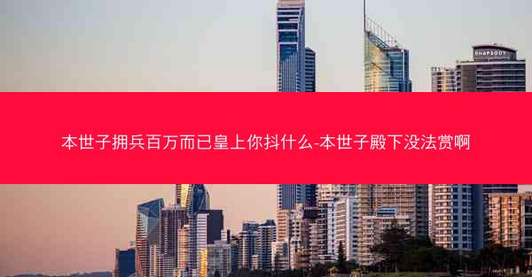 本世子拥兵百万而已皇上你抖什么-本世子殿下没法赏啊