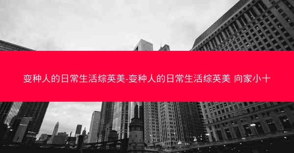 变种人的日常生活综英美-变种人的日常生活综英美 向家小十