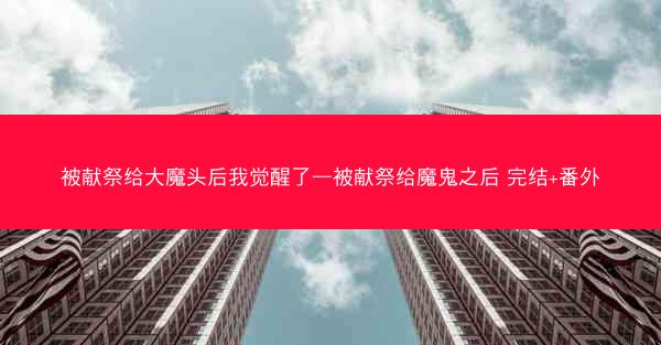 被献祭给大魔头后我觉醒了—被献祭给魔鬼之后 完结+番外