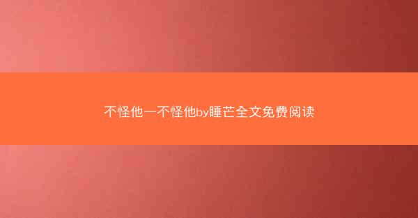 不怪他—不怪他by睡芒全文免费阅读