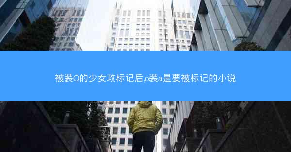 被装O的少女攻标记后,o装a是要被标记的小说