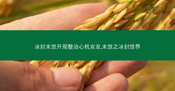 冰封末世开局整治心机女友,末世之冰封世界