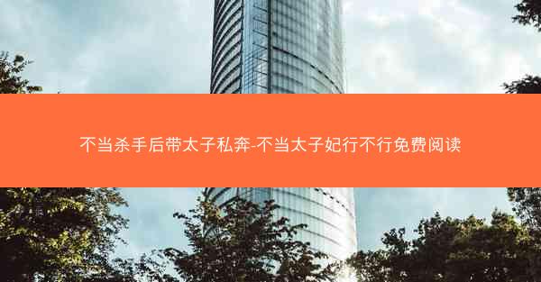 不当杀手后带太子私奔-不当太子妃行不行免费阅读
