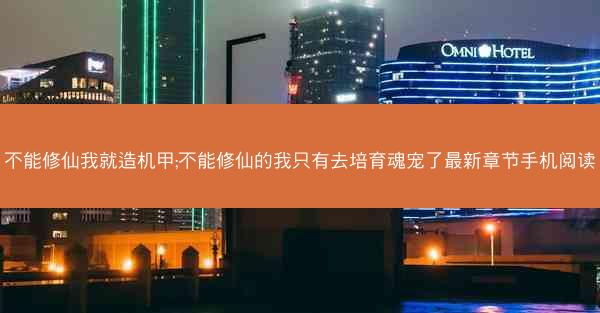 不能修仙我就造机甲;不能修仙的我只有去培育魂宠了最新章节手机阅读