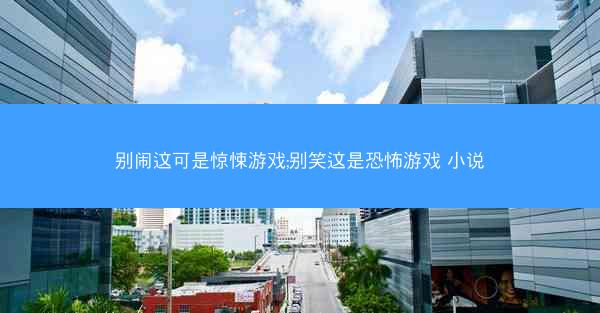 别闹这可是惊悚游戏;别笑这是恐怖游戏 小说