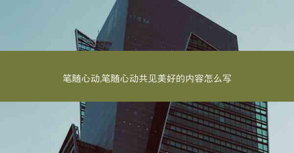 笔随心动,笔随心动共见美好的内容怎么写
