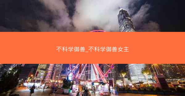 不科学御兽_不科学御兽女主