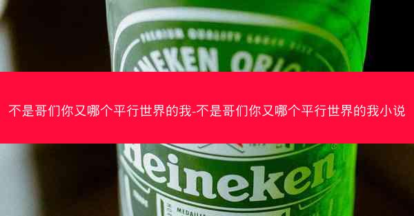 不是哥们你又哪个平行世界的我-不是哥们你又哪个平行世界的我小说 不是哥们你又哪个平行世界的我-不是哥们你又哪个平行世界的我小说