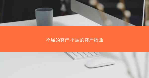不屈的尊严;不屈的尊严歌曲