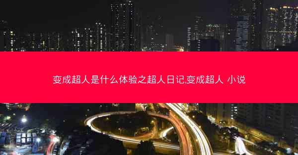 变成超人是什么体验之超人日记,变成超人 小说