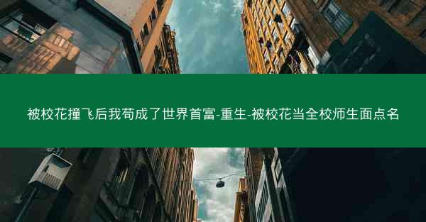 被校花撞飞后我苟成了世界首富-重生-被校花当全校师生面点名
