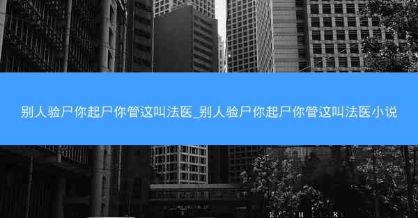 别人验尸你起尸你管这叫法医_别人验尸你起尸你管这叫法医小说