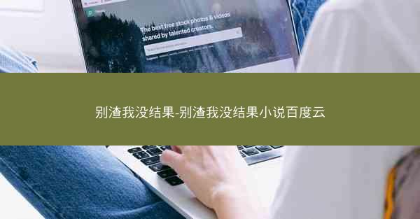 别渣我没结果-别渣我没结果小说百度云