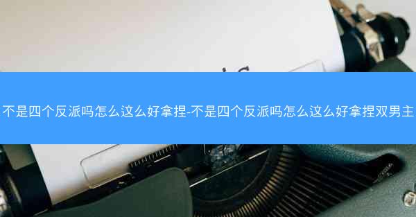 不是四个反派吗怎么这么好拿捏-不是四个反派吗怎么这么好拿捏双男主