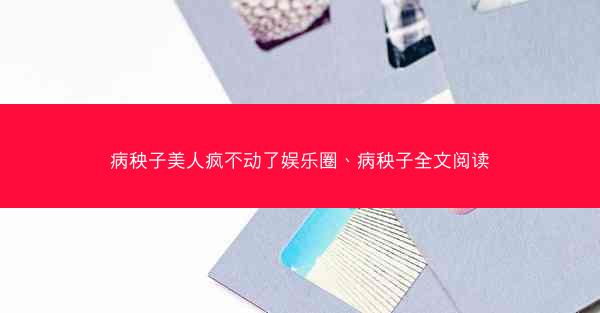 病秧子美人疯不动了娱乐圈、病秧子全文阅读