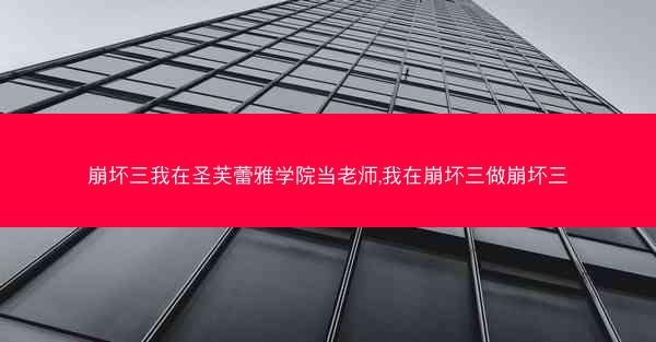 崩坏三我在圣芙蕾雅学院当老师,我在崩坏三做崩坏三