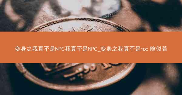 变身之我真不是NPC我真不是NPC_变身之我真不是npc 晗似若